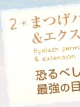 2：まつげパーマ＆エクステンション Eyelash permanent wave ＆ extension - 恐るべし最強の目力！